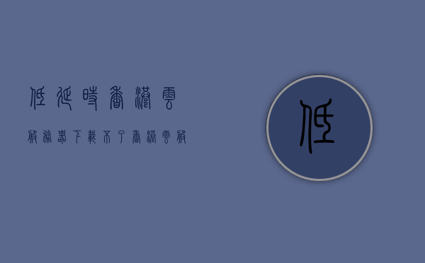 低延时香港云服务器下载不了（香港云服务器试用），香港云服务器下载受阻，低延时下的试用问题，香港云服务器下载受阻及试用问题解析，低延时下的挑战，香港云服务器下载受阻与试用问题解析，低延时下的挑战与解决方案，香港云服务器下载受阻及试用问题解析，低延时下的挑战与解决方案探索