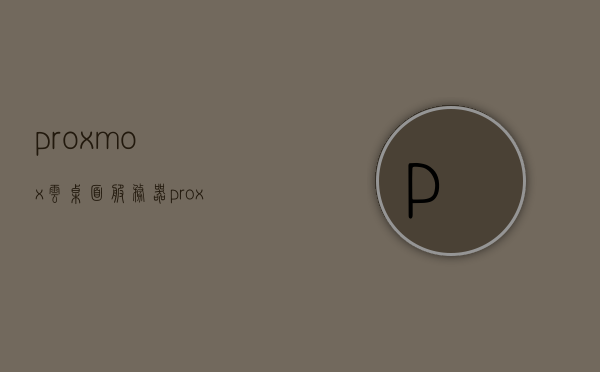 proxmox云桌面服务器（proxmoxve打造云桌面），Proxmox云桌面服务器打造指南，从Proxmox VE到云桌面实践，Proxmox云桌面服务器实践指南，从Proxmox VE到云桌面的打造之路