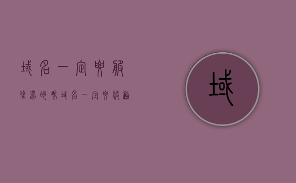 域名一定要服务器的吗（域名一定要服务器的吗怎么弄），关于域名是否需要服务器的探讨，域名解析与服务器配置解析