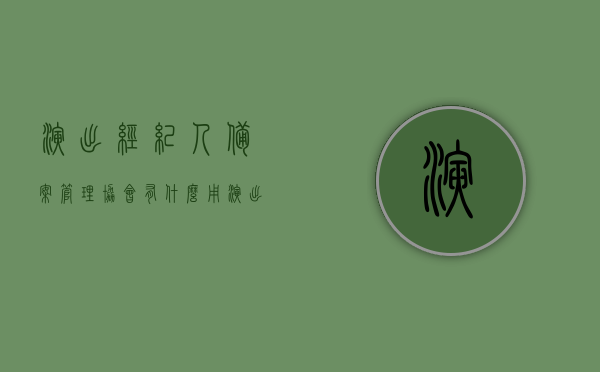 演出经纪人备案管理协会有什么用（演出经纪人行业协会），演出经纪人备案管理协会的作用解析（演出经纪人行业协会职能探讨）