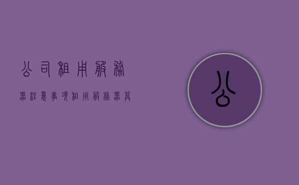 公司租用服务器注意事项（租用服务器算什么费用），公司租用服务器注意事项及费用解析，公司租用服务器注意事项与费用解析，必备知识指南，公司服务器租用全攻略，注意事项与费用解析必备指南，公司服务器租用全攻略，注意事项与费用解析的必备知识指南