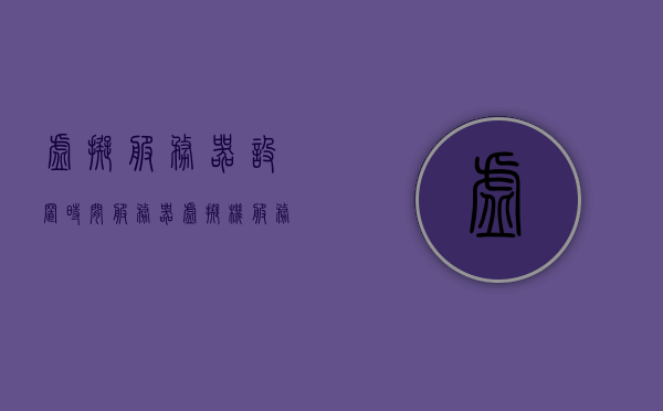虚拟服务器设置时间服务器（虚拟机服务器时间老是变），解决虚拟机服务器时间变动问题，虚拟服务器时间服务器的设置指南
