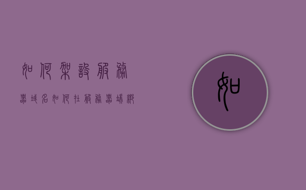如何架设服务器域名（如何在服务器端绑定域名），如何架设服务器域名并绑定域名指南，服务器域名架设与绑定指南，从入门到精通的指南攻略，服务器域名架设与绑定指南，从入门到精通的攻略攻略，服务器域名架设与绑定指南，从入门到精通的全面攻略，服务器域名架设与绑定从入门到精通的全面指南攻略，服务器域名架设与绑定从入门到精通全程指南，服务器域名架设与绑定从入门到精通全程指南攻略，一步步实现域名绑定与服务器配置，服务器域名架设与绑定从入门到精通全程指南，一步步实现域名绑定与服务器配置攻略