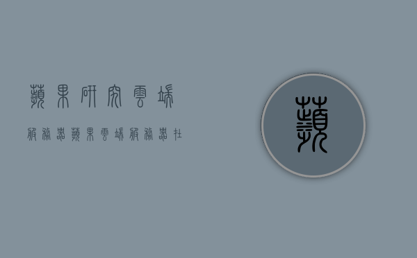 苹果研究云端服务器（苹果云端服务器在哪里找），苹果云端服务器研究，位置与探索指南，苹果云端服务器研究，位置探索与指南，苹果云端服务器研究，位置探索与指南