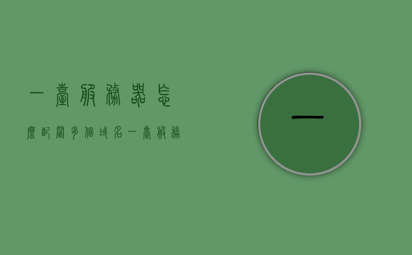 一台服务器怎么配置多个域名（一台服务器上创建多个网站的方法），一台服务器配置多个域名（多网站搭建指南），一台服务器配置多个域名，多网站搭建指南与技巧，一台服务器配置多个域名，多网站搭建指南与技巧全解析，一台服务器配置多个域名，多网站搭建指南与全解析