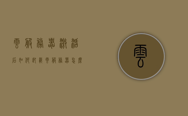 云服务器激活后如何卸载（云服务器怎么清空数据），云服务器卸载与数据清空全攻略，激活后的操作指南，云服务器卸载与数据清空全攻略，激活后的操作指南及数据清空方法解析