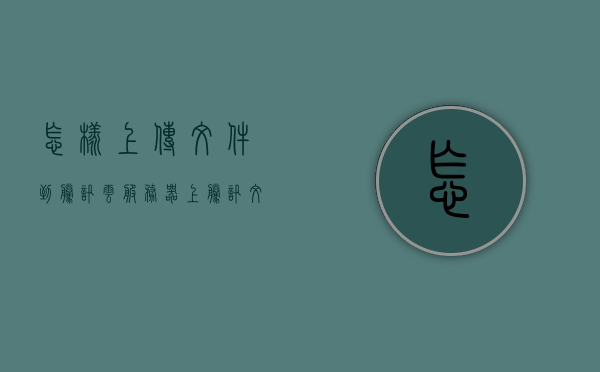 怎样上传文件到腾讯云服务器上（腾讯文件云空间怎么上传照片），如何上传文件至腾讯云服务器及照片至腾讯文件云空间，腾讯云服务器与文件云空间上传指南，文件及照片上传步骤解析，腾讯云服务器与文件云空间上传详解，文件及照片上传步骤指南，腾讯云服务器与文件云空间上传详解，文件及照片上传步骤指南