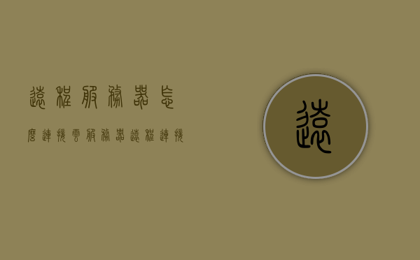 远程服务器怎么连接云服务器（远程连接云服务器工具），远程连接云服务器指南，工具与步骤，远程连接云服务器指南，工具与步骤全解析 第1张