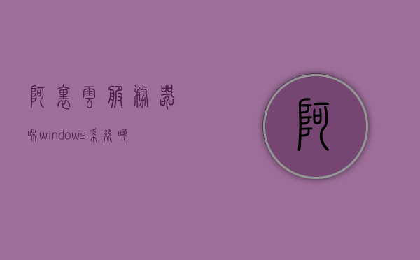 阿里云服务器和windows系统哪个好（阿里云服务器使用教程windows），阿里云服务器与Windows系统对比，选择优势及使用教程，阿里云服务器与Windows系统对比及选择优势，深度解析与实用教程，阿里云服务器与Windows系统深度对比，优势解析、实用教程及选择指南