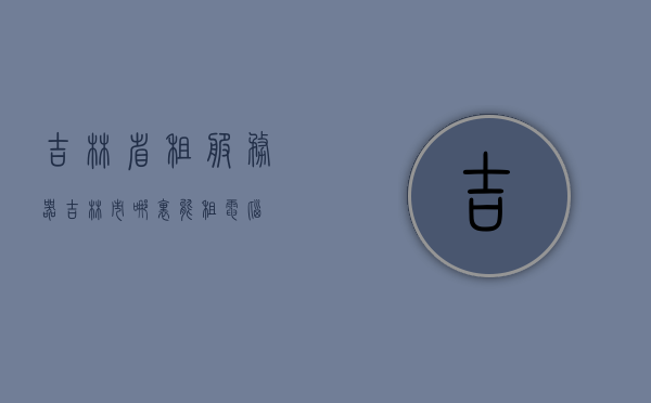 吉林省租服务器（吉林市哪里能租电脑），吉林省服务器租用与电脑租赁服务指南