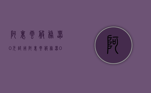 阿里云服务器0元试用（阿里云服务器0元试用怎么用），阿里云服务器0元试用攻略，如何轻松上手使用