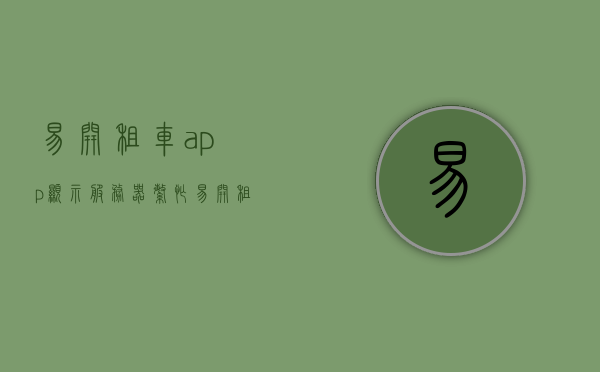 易开租车app显示服务器繁忙（易开租车要押金吗），易开租车APP服务器繁忙问题及押金情况探讨