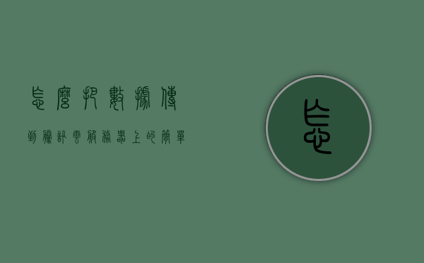 怎么把数据传到腾讯云服务器上的简单介绍，数据上传到腾讯云服务器的简单教程