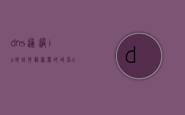 dns通过ip地址找服务器的域名（dns可以根据ip查询域名吗），DNS如何通过IP地址查找服务器域名，解析IP与域名的关联查询机制，DNS如何通过IP地址解析服务器域名，IP与域名的关联查询机制详解