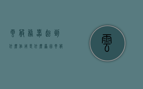 云服务器起到什么作用是什么原因（云服务器有什么作用），云服务器的作用及原因解析（云服务器功能详解），云服务器功能与原因解析，作用及优势详解，云服务器功能与优势详解，作用及原因解析全面解析云服务体验，云服务器功能与优势详解，全面解析云服务体验及其作用与原因解析，云服务器功能与优势详解，全面解析云服务体验及其作用与原因解析