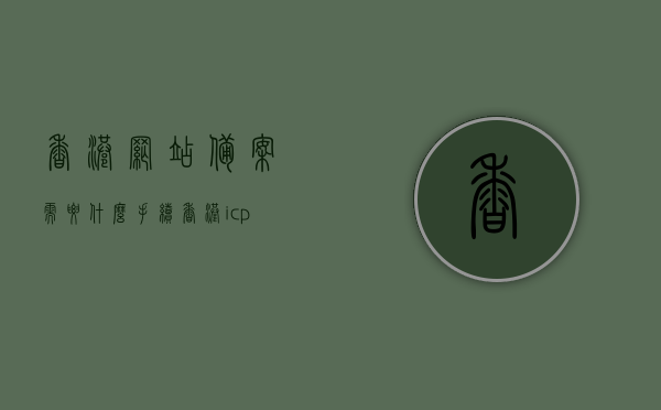 香港网站备案需要什么手续（香港icp备案），香港网站备案手续及ICP备案指南，香港网站备案手续与ICP备案指南，流程详解，香港网站备案手续及ICP备案指南，流程详解与必备知识科普，香港网站备案手续及ICP备案指南详解，流程、必备知识与科普，香港网站备案与ICP备案指南，流程详解、必备知识与科普，香港网站备案与ICP备案流程详解，手续、指南与必备知识科普，香港网站备案与ICP备案流程详解，手续、指南、必备知识科普全解析，香港网站备案与ICP备案流程详解，手续、指南、必备知识科普全解析