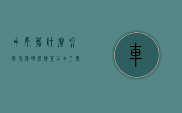 车辆为什么要变更备案转移登记（车子变更备案 是什么意思），车辆变更备案转移登记详解，什么是车子变更备案及其重要性？