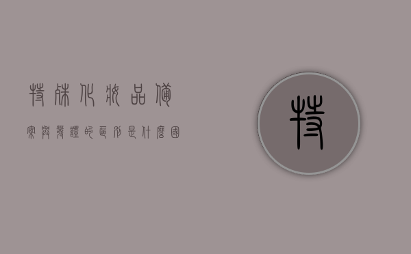 特殊化妆品备案与发证的区别是什么（国家特殊化妆品备案查询有哪些产品），特殊化妆品备案与发证差异解析，国家特殊化妆品备案查询产品涵盖哪些？，特殊化妆品备案与发证差异解析，国家特殊化妆品备案查询产品涵盖及备案与发证区别详解