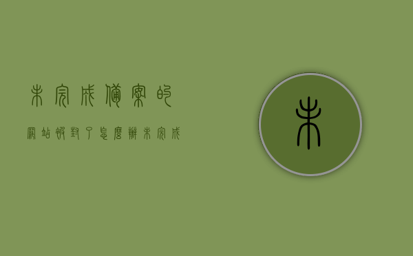 未完成备案的网站被封了怎么办（未完成域名备案），网站未完成备案被封处理指南（针对域名备案未完成情况），网站未完成备案被封处理指南，解决域名备案未完成的应对策略，网站未完成备案被封处理指南，解决域名备案未完成的应对策略，网站未完成备案被封处理指南，解决域名备案未完成的应对策略