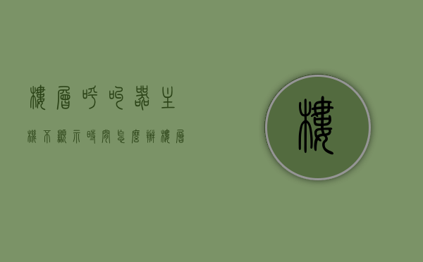 楼层呼叫器主机不显示时间怎么办（楼层呼叫器主机不显示时间怎么办呢），楼层呼叫器主机时间不显示问题解决方法