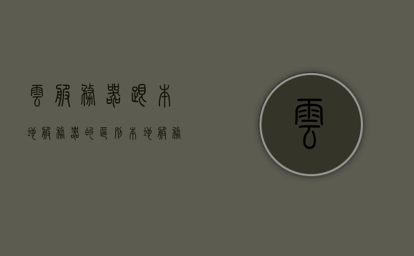 云服务器跟本地服务器的区别（本地服务器与云服务器数据同步），云服务器与本地服务器的差异，数据同步详解，云服务器与本地服务器的差异详解，数据同步揭秘