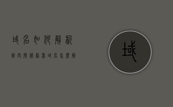 域名如何解析到空间服务器（域名怎么解析到空间），域名解析至空间服务器的步骤和方法（域名解析至空间详解），域名解析至空间服务器的详细步骤和方法，域名解析至空间详解，详细解析，域名如何映射至空间服务器（步骤与指南），详细步骤解析如何将域名映射至空间服务器，域名解析至空间的指南与教程，域名解析至空间服务器的详细步骤和指南，从入门到精通，域名解析至空间服务器的详细步骤和指南，从入门到精通，从入门到精通，域名解析至空间服务器的详细步骤和指南，域名解析至空间服务器的详细步骤和指南，从入门到精通