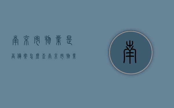 南京市物业是否备案怎么查（南京市物业服务指导中心电话），南京市物业备案查询方法与物业服务指导中心联系电话指南，南京市物业备案查询方法与物业服务指导中心联系电话详解，如何查询南京市物业是否备案？