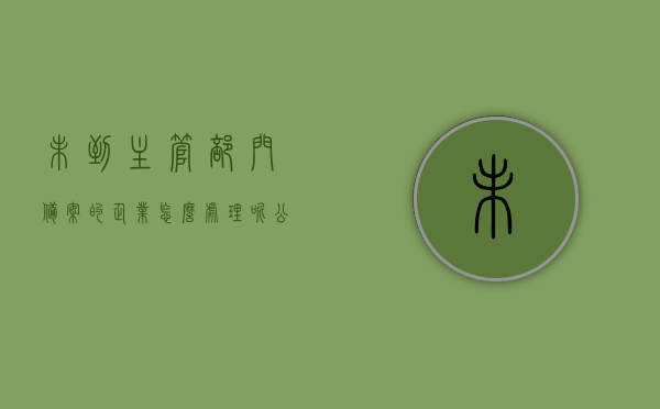 未到主管部门备案的企业怎么处理呢（公司未备案是什么意思），企业未备案处理指南，如何应对公司未备案问题？