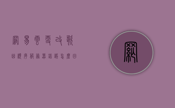 网易云更改歌曲顺序服务器错误怎么回事（网易云如何更改歌曲顺序），网易云歌曲顺序调整遭遇服务器错误问题及解决方法（附顺序调整指南），网易云歌曲顺序调整遭遇服务器错误，解决指南及调整顺序教程