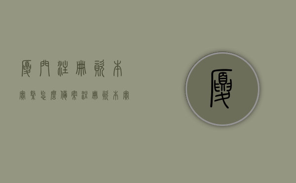 厦门注册资本实缴怎么备案（注册资本实缴登记），厦门注册资本实缴备案流程（实缴登记指南），厦门注册资本实缴备案流程详解，实缴登记操作指南，厦门注册资本实缴备案流程详解及操作指南，厦门注册资本实缴备案流程详解与操作指南，从入门到精通的指南，厦门注册资本实缴备案流程详解及操作指南，从入门到精通的指南