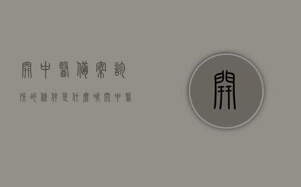 开中医备案诊所的条件是什么呢（开中医备案诊所的条件是什么呢怎么写），中医备案诊所开设条件详解，从资质到流程全面解读，全面解读，开设中医备案诊所的条件与流程，从资质到细节一览无余，全面解读，开设中医备案诊所的条件与流程——从资质到细节的全面指南，全面解读，开设中医备案诊所的条件与流程——资质、细节全指南，全面解读，开设中医备案诊所的条件与流程——资质、细节全方位指南。，全面解读，开设中医备案诊所的条件与流程——资质、细节全方位指南解析返回搜狐，查看更多