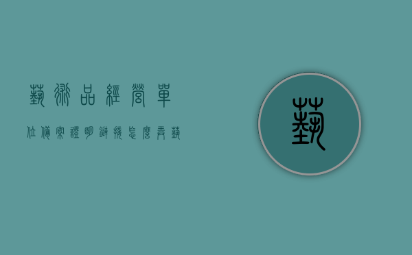 艺术品经营单位备案证明链接怎么弄（艺术品经营备案证办理流程），艺术品经营单位备案证明链接获取及办理流程指南，艺术品经营单位备案证明办理流程指南，获取链接与办理流程解析，艺术品经营单位备案证明办理流程详解，链接获取与操作指南，艺术品经营单位备案证明办理流程详解及链接获取指南