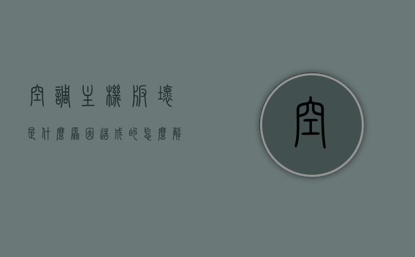 空调主机板坏是什么原因造成的怎么解决（空调主板怎么会坏原因），空调主机板损坏原因及解决方案探究，空调主机板损坏原因与解决方案探究，空调主机板损坏原因及解决方案探究，原因分析与修复方法，空调主机板损坏原因及解决方案，深度探究原因分析与修复方法，空调主机板损坏深度解析，原因、解决方案与修复方法探究，空调主机板损坏原因深度解析及修复方法探究