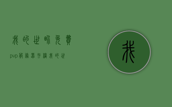 我的世界免费pvp服务器存档（我的世界pvp服务端），我的世界免费PVP服务器存档大揭秘