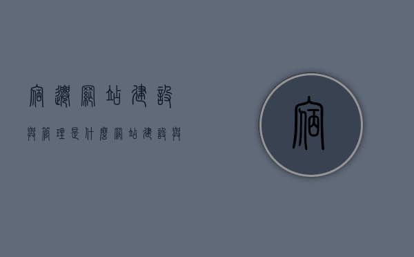宿迁网站建设与管理是什么（网站建设与管理是干嘛的），宿迁网站建设与管理概述，打造优质在线平台的关键要素