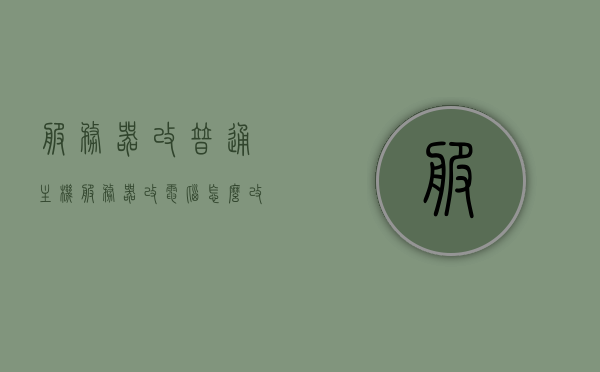 服务器改普通主机（服务器改电脑怎么改?），服务器改普通主机，详细步骤与操作指南