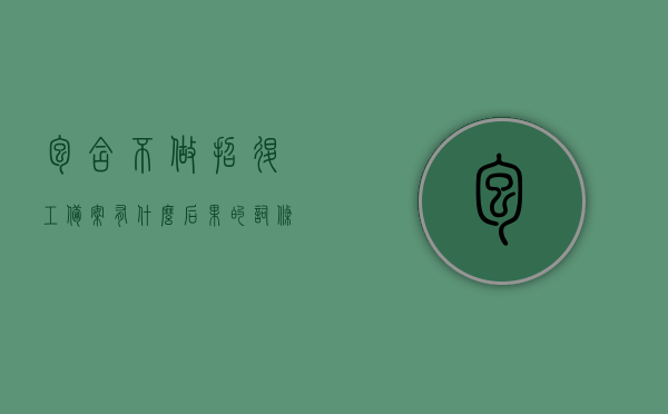包含不做招退工备案有什么后果的词条，不做招退工备案的后果解析，不做招退工备案的后果解析与风险警示，不做招退工备案的风险警示与后果解析