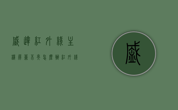 盛达红外线主机屏幕不亮怎么办（红外线显示屏），盛达红外线主机屏幕不亮解决方法，针对红外线显示屏的故障排查与修复指南