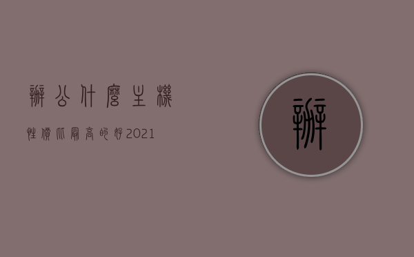 办公什么主机性价比最高的好（2021办公用电脑主机什么配置的好），2021年高性价比办公电脑主机推荐与配置指南