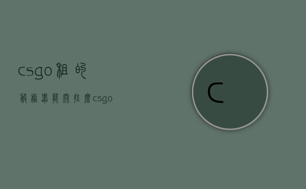 csgo租的服务器能开挂么（csgo 租服务器），关于CSGO租用的服务器是否可以开挂的问题探讨