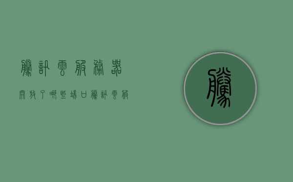 腾讯云服务器开放了哪些端口（腾讯云服务器干什么用的），腾讯云服务器端口开放详情及用途解析