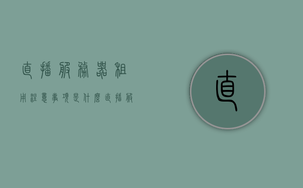 直播服务器租用注意事项是什么（直播服务器多少钱），直播服务器租用要点与费用解析，直播服务器租用要点及费用解析，注意事项与成本揭秘，直播服务器租用全解析，要点、费用与注意事项揭秘，直播服务器租用全解析，要点、费用与注意事项揭秘（附成本揭秘），直播服务器租用全攻略，要点、费用与注意事项深度解析（附成本揭秘）