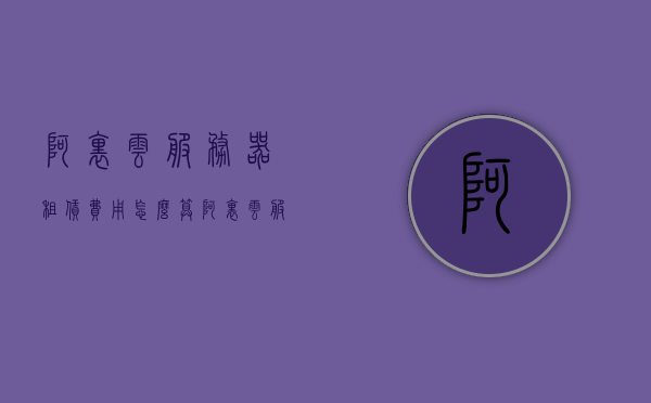 阿里云服务器租赁费用怎么算（阿里云服务器企业租用价格表），阿里云服务器租赁费用详解及企业租用价格表，阿里云服务器租赁费用详解，计算方式与租用价格表全解析，阿里云服务器租赁费用详解及企业租用价格表全解析，阿里云服务器租赁费用详解及企业租用价格全解析