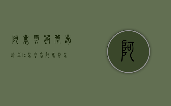 阿里云服务器订单id怎么看（阿里云怎么看服务器用户名和密码），阿里云服务器订单ID及用户名密码查看指南 第1张