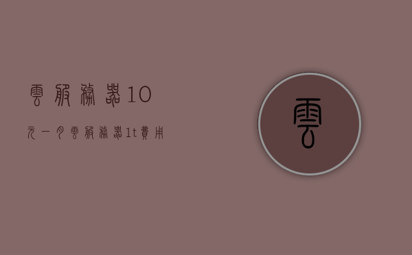 云服务器10元一月（云服务器1t费用），云服务器低价来袭，每月仅需10元，1T费用详探，云服务器低价风暴来袭，每月仅需10元，深度解析云服务器费用与性能优势