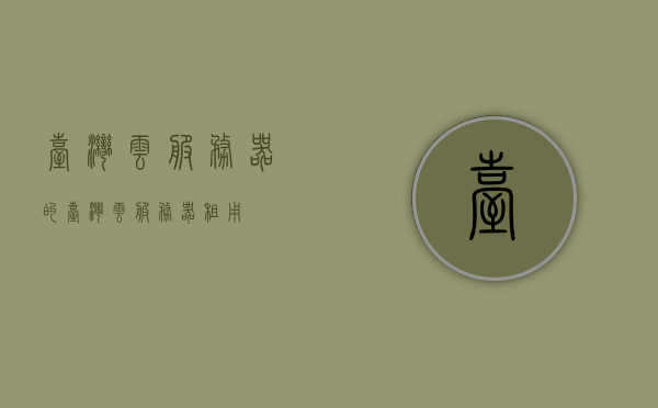 台湾云服务器的（台湾云服务器租用），台湾云服务器租用服务介绍，台湾云服务器租用服务详解，专业租用指南，台湾云服务器租用服务详解与专业指南