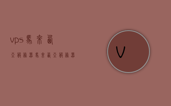 vps马来西亚服务器（马来西亚服务器租用），马来西亚VPS服务器租用与服务器服务体验，马来西亚VPS服务器租用与服务体验探索，马来西亚VPS服务器租用与服务体验深度探索，马来西亚VPS服务器租用与服务深度体验探索，马来西亚VPS服务器租用与服务深度体验探索全解析，马来西亚VPS服务器租用与服务深度体验探索解析，马来西亚VPS服务器租用深度体验与服务解析，马来西亚VPS服务器租用深度体验与服务解析，全方位探索与解析，马来西亚VPS服务器租用深度体验与服务解析，全方位探索与解析指南