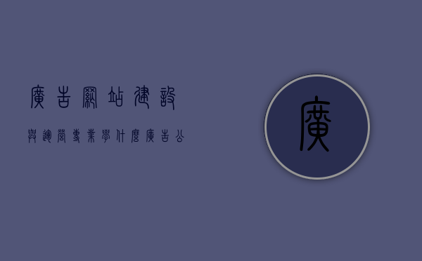 广告网站建设与运营专业学什么（广告公司网站设计方案），广告网站建设与运营专业学习大纲及专业广告公司网站设计方案解析，广告网站建设与运营专业学习内容与大纲解析，从设计到运营的专业指南，广告网站建设与运营学习全攻略，从设计到运营的专业指南，广告网站建设与运营全攻略，从设计到运营的专业指南与学习全攻略，广告网站建设与运营从设计到运营的专业指南及学习全攻略