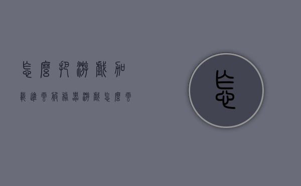 怎么把游戏加载进云服务器（游戏怎么云端存档），游戏云端加载与存档，云服务器上的游戏操作指南 第1张