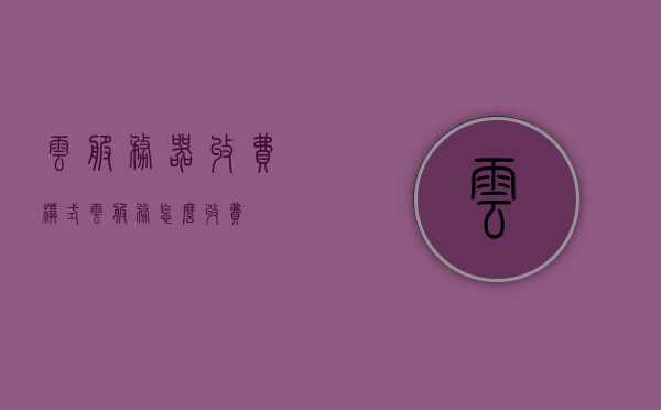 云服务器收费模式（云服务怎么收费?），云服务器收费模式详解，云服务计费方式与费用解析，云服务器收费模式详解，计费方式与费用解析指南